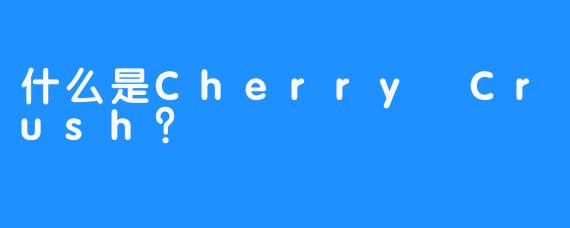 什么是Cherry Crush？