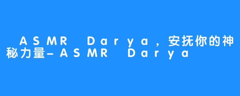  ASMR Darya，安抚你的神秘力量-ASMR Darya