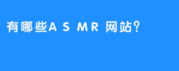 有哪些ASMR网站？