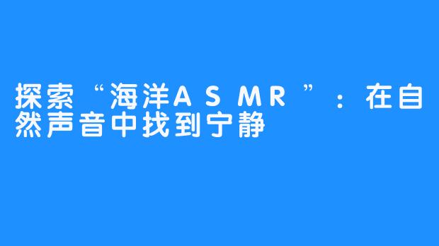 探索“海洋ASMR”:在自然声音中找到宁静