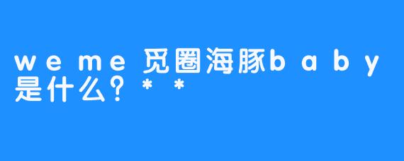 weme觅圈海豚baby是什么？**