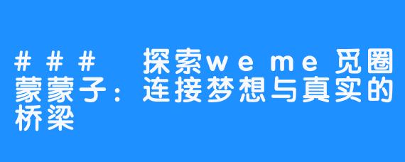 ### 探索weme觅圈蒙蒙子:连接梦想与真实的桥梁