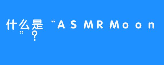 什么是“ASMRMoon달”？