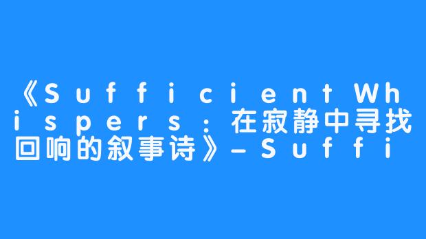 《SufficientWhispers：在寂静中寻找回响的叙事诗》-Sufficient Whispers