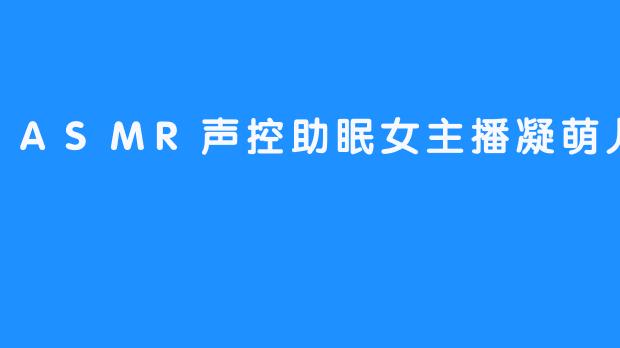 ASMR声控助眠女主播凝萌儿