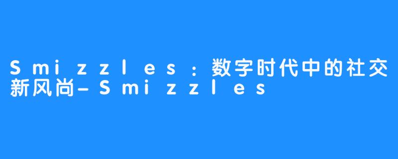 Smizzles：数字时代中的社交新风尚-Smizzles