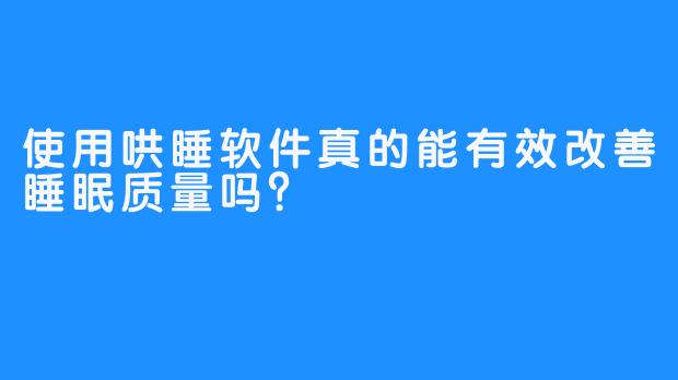 使用哄睡软件真的能有效改善睡眠质量吗？