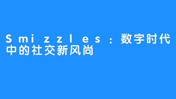 Smizzles：数字时代中的社交新风尚