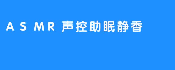 ASMR声控助眠静香