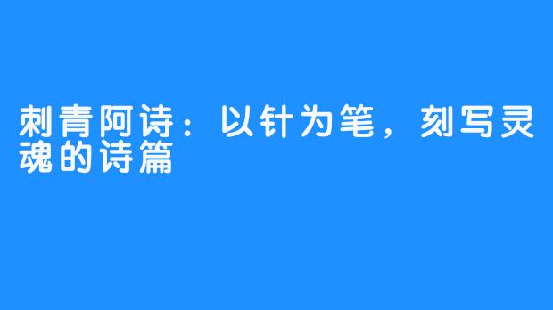 刺青阿诗：以针为笔，刻写灵魂的诗篇