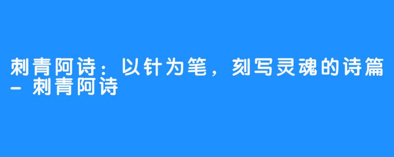 刺青阿诗：以针为笔，刻写灵魂的诗篇-刺青阿诗