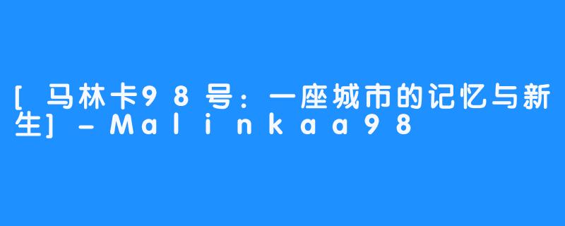 [马林卡98号：一座城市的记忆与新生]-Malinkaa98