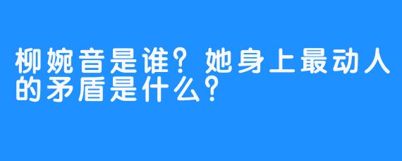 柳婉音是谁？她身上最动人的矛盾是什么？
