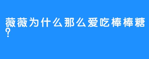 薇薇为什么那么爱吃棒棒糖？