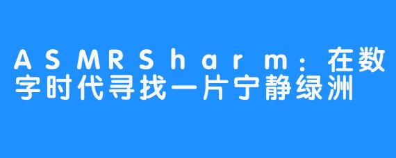 ASMRSharm：在数字时代寻找一片宁静绿洲