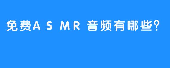 免费ASMR音频有哪些?