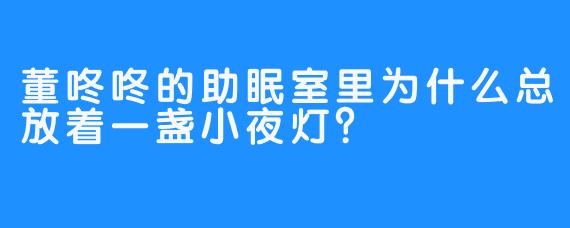董咚咚的助眠室里为什么总放着一盏小夜灯？