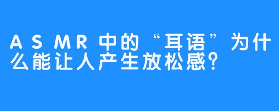 ASMR中的“耳语”为什么能让人产生放松感？