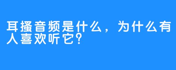 耳搔音频是什么，为什么有人喜欢听它？
