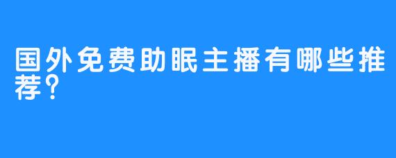 国外免费助眠主播有哪些推荐？