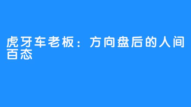 虎牙车老板：方向盘后的人间百态