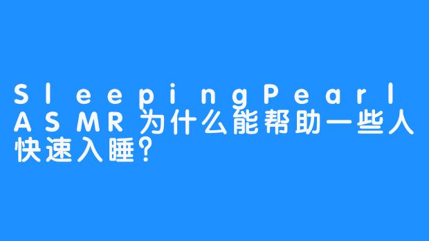 SleepingPearlASMR为什么能帮助一些人快速入睡？