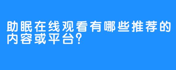 助眠在线观看有哪些推荐的内容或平台？
