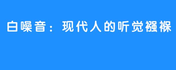 白噪音：现代人的听觉襁褓
